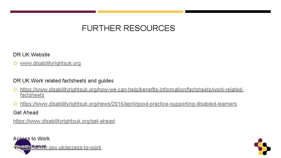 FURTHER RESOURCES DR UK Website www. disabilityrightsuk. org DR UK Work related factsheets and
