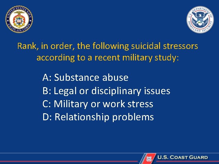 Rank, in order, the following suicidal stressors according to a recent military study: A: