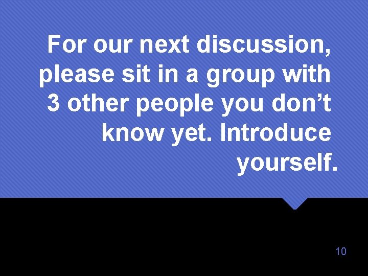 For our next discussion, please sit in a group with 3 other people you