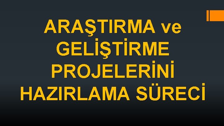 ARAŞTIRMA ve GELİŞTİRME PROJELERİNİ HAZIRLAMA SÜRECİ 