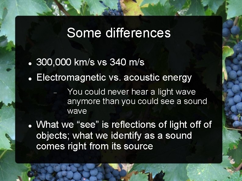 Some differences 300, 000 km/s vs 340 m/s Electromagnetic vs. acoustic energy You could