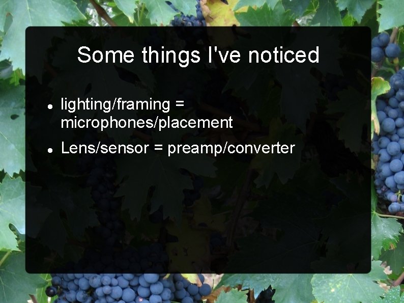 Some things I've noticed lighting/framing = microphones/placement Lens/sensor = preamp/converter 