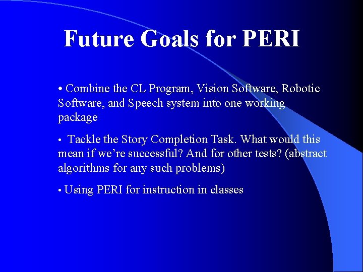 Future Goals for PERI • Combine the CL Program, Vision Software, Robotic Software, and