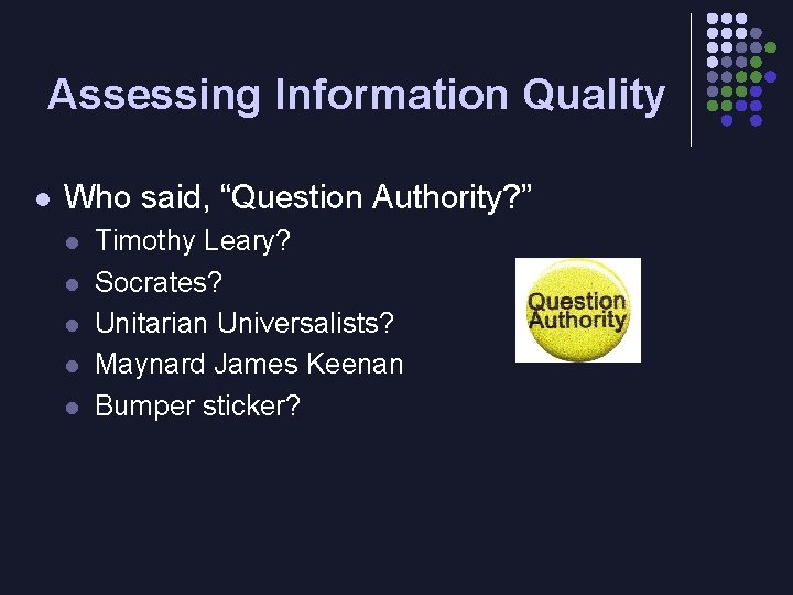 Assessing Information Quality l Who said, “Question Authority? ” l l l Timothy Leary?