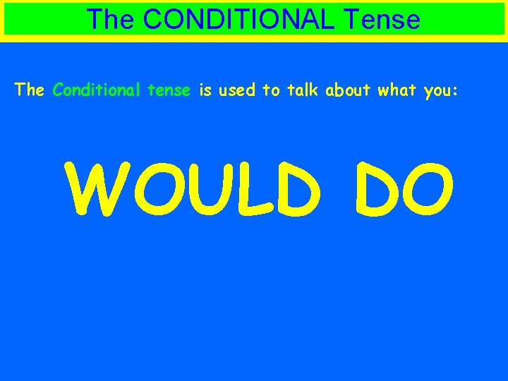 The CONDITIONAL Tense The Conditional tense is used to talk about what you: WOULD