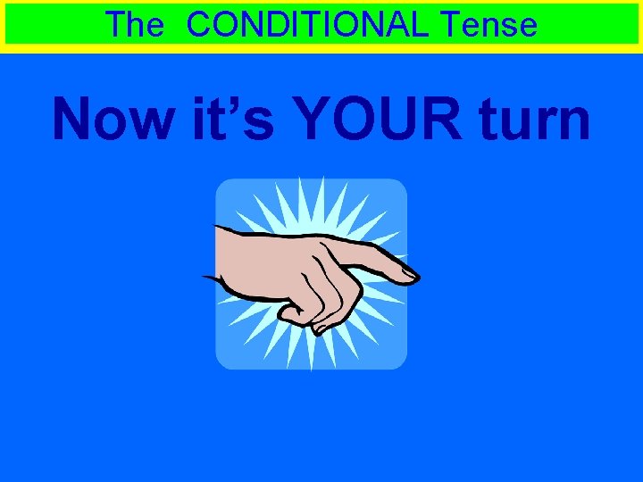 The CONDITIONAL Tense Now it’s YOUR turn 
