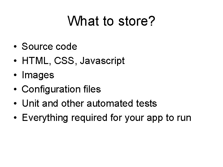 What to store? • • • Source code HTML, CSS, Javascript Images Configuration files