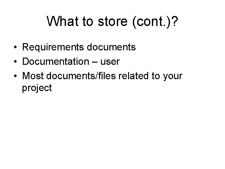What to store (cont. )? • Requirements documents • Documentation – user • Most
