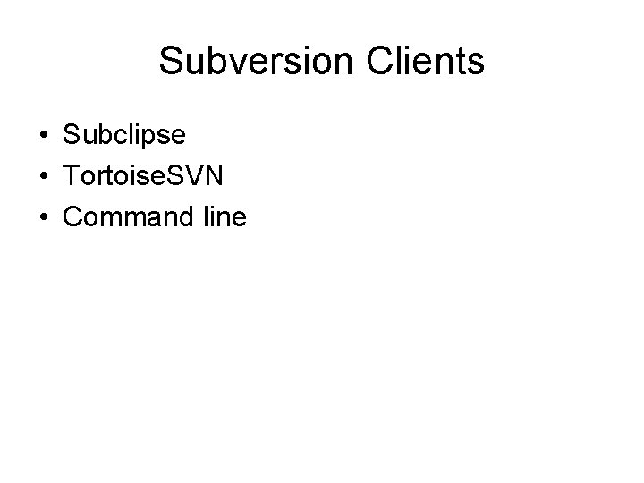 Subversion Clients • Subclipse • Tortoise. SVN • Command line 