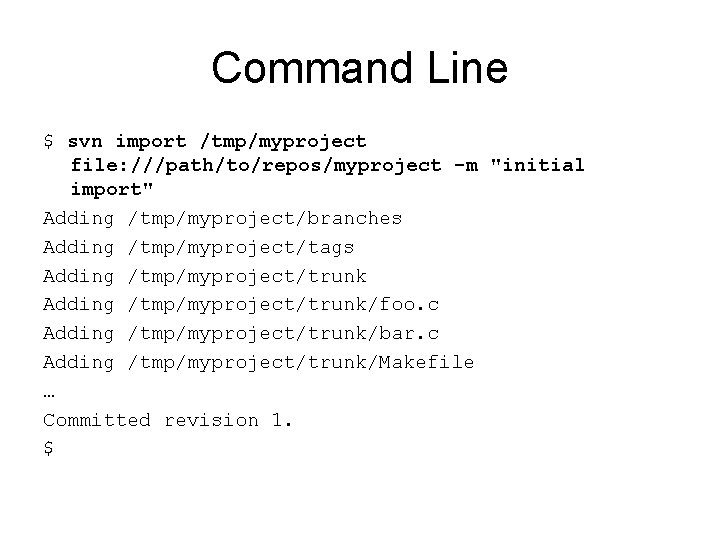 Command Line $ svn import /tmp/myproject file: ///path/to/repos/myproject -m "initial import" Adding /tmp/myproject/branches Adding