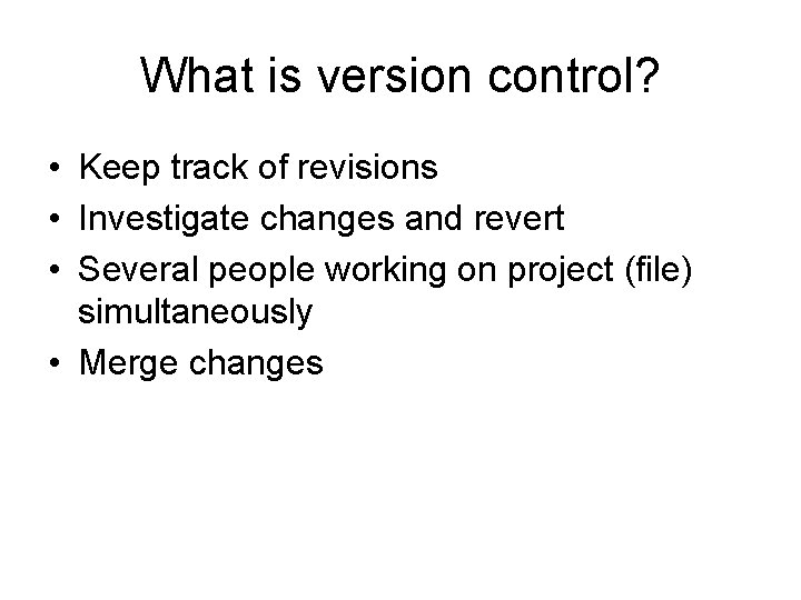 What is version control? • Keep track of revisions • Investigate changes and revert