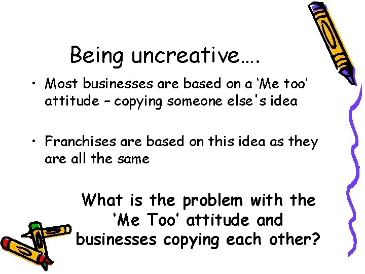 Being uncreative…. • Most businesses are based on a ‘Me too’ attitude – copying