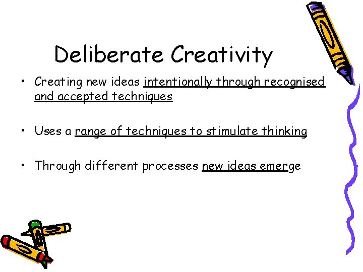 Deliberate Creativity • Creating new ideas intentionally through recognised and accepted techniques • Uses