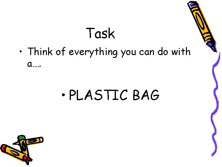 Task • Think of everything you can do with a…. • PLASTIC BAG 