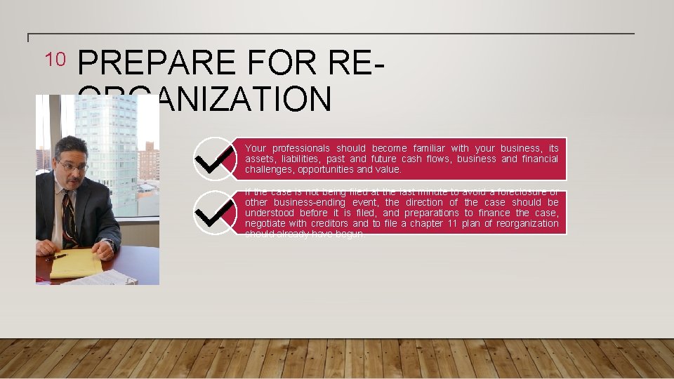 10 PREPARE FOR REORGANIZATION Your professionals should become familiar with your business, its assets,