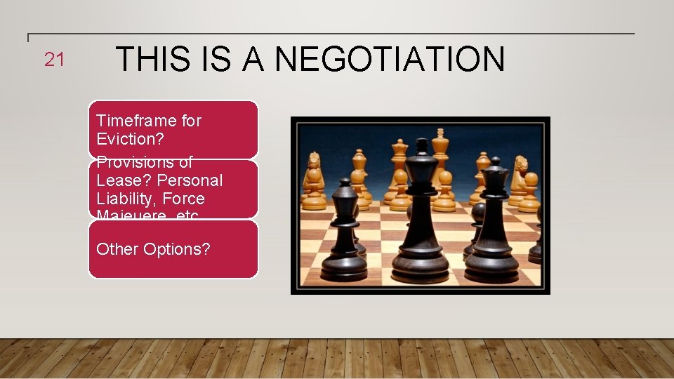 21 THIS IS A NEGOTIATION Timeframe for Eviction? Provisions of Lease? Personal Liability, Force