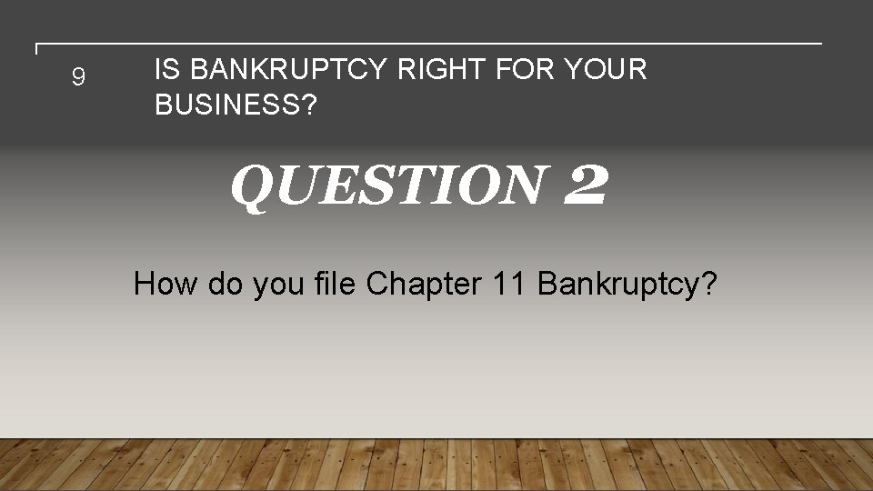 9 IS BANKRUPTCY RIGHT FOR YOUR BUSINESS? QUESTION 2 How do you file Chapter