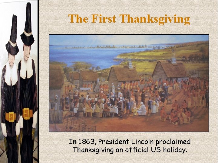 The First Thanksgiving In 1863, President Lincoln proclaimed Thanksgiving an official US holiday. 