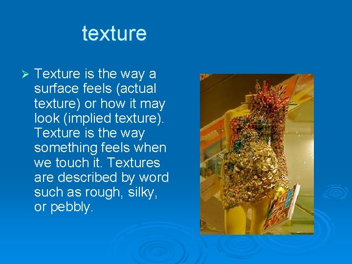 texture Ø Texture is the way a surface feels (actual texture) or how it