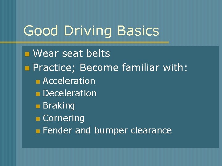 Good Driving Basics Wear seat belts n Practice; Become familiar with: n Acceleration n