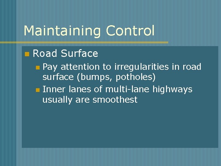 Maintaining Control n Road Surface Pay attention to irregularities in road surface (bumps, potholes)