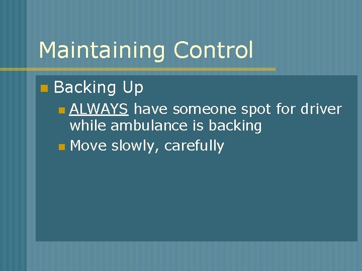 Maintaining Control n Backing Up ALWAYS have someone spot for driver while ambulance is