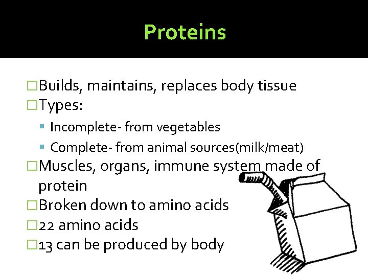 Proteins �Builds, maintains, replaces body tissue �Types: Incomplete- from vegetables Complete- from animal sources(milk/meat)