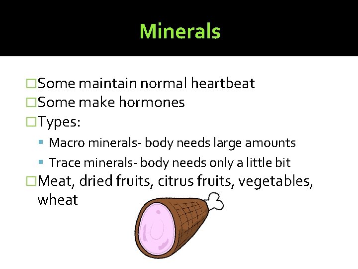 Minerals �Some maintain normal heartbeat �Some make hormones �Types: Macro minerals- body needs large