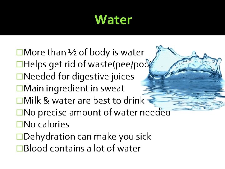 Water �More than ½ of body is water �Helps get rid of waste(pee/poo) �Needed