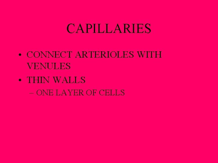 CAPILLARIES • CONNECT ARTERIOLES WITH VENULES • THIN WALLS – ONE LAYER OF CELLS CAPILLARIES • CONNECT ARTERIOLES WITH VENULES • THIN WALLS – ONE LAYER OF CELLS