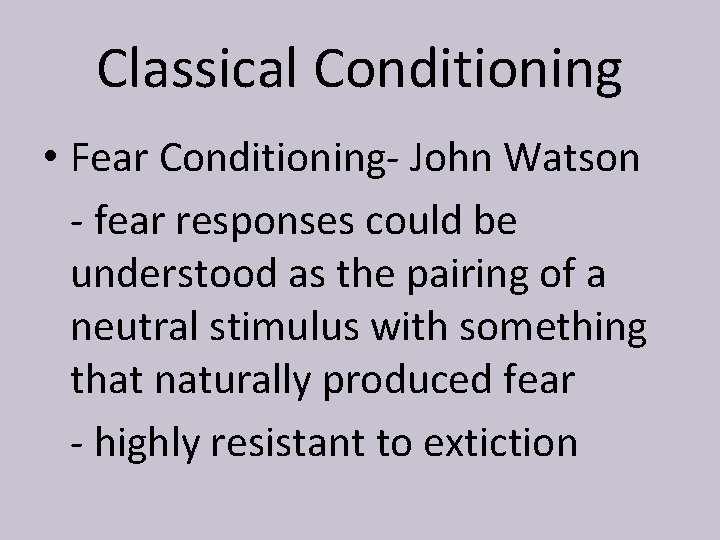 Classical Conditioning • Fear Conditioning- John Watson - fear responses could be understood as