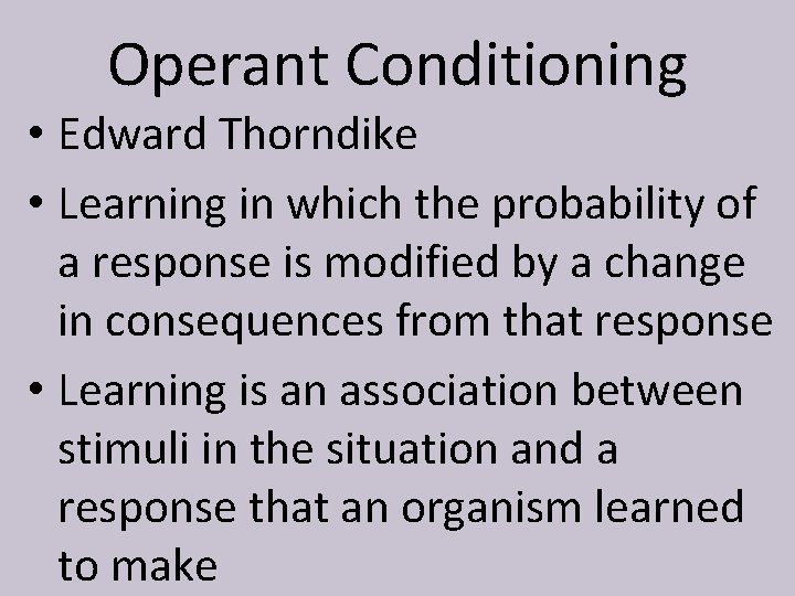 Operant Conditioning • Edward Thorndike • Learning in which the probability of a response