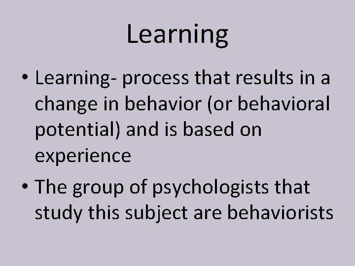 Learning • Learning- process that results in a change in behavior (or behavioral potential)