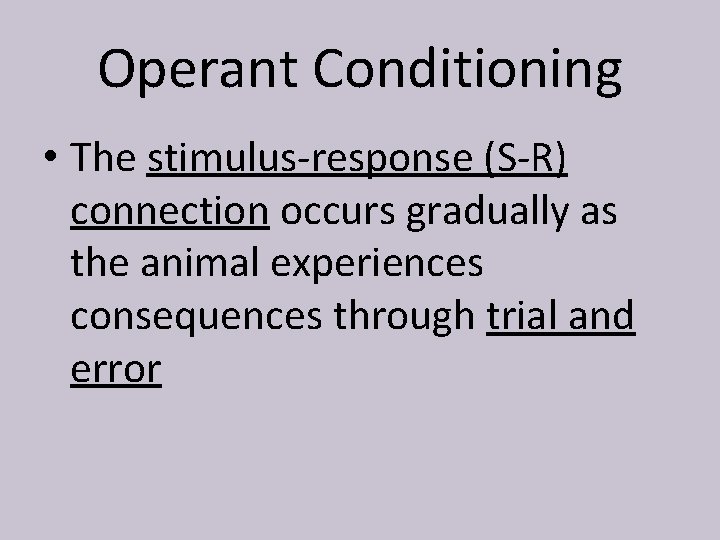 Operant Conditioning • The stimulus-response (S-R) connection occurs gradually as the animal experiences consequences