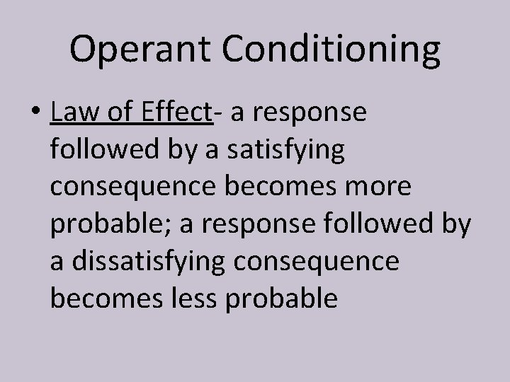 Operant Conditioning • Law of Effect- a response followed by a satisfying consequence becomes