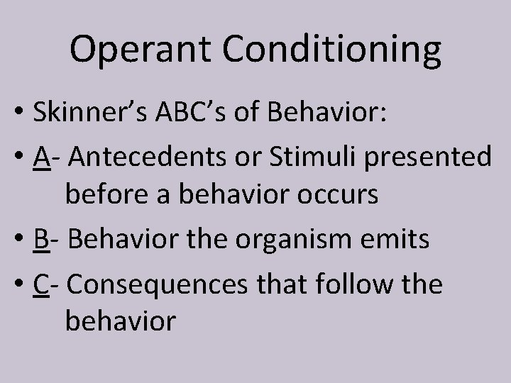 Operant Conditioning • Skinner’s ABC’s of Behavior: • A- Antecedents or Stimuli presented before