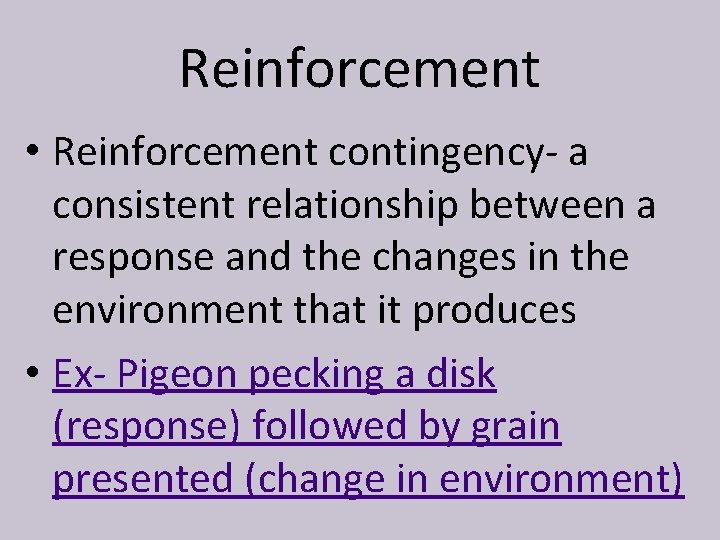 Reinforcement • Reinforcement contingency- a consistent relationship between a response and the changes in