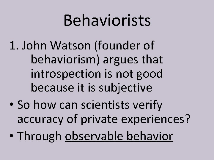 Behaviorists 1. John Watson (founder of behaviorism) argues that introspection is not good because