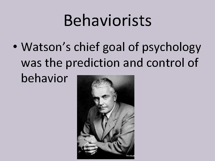 Behaviorists • Watson’s chief goal of psychology was the prediction and control of behavior