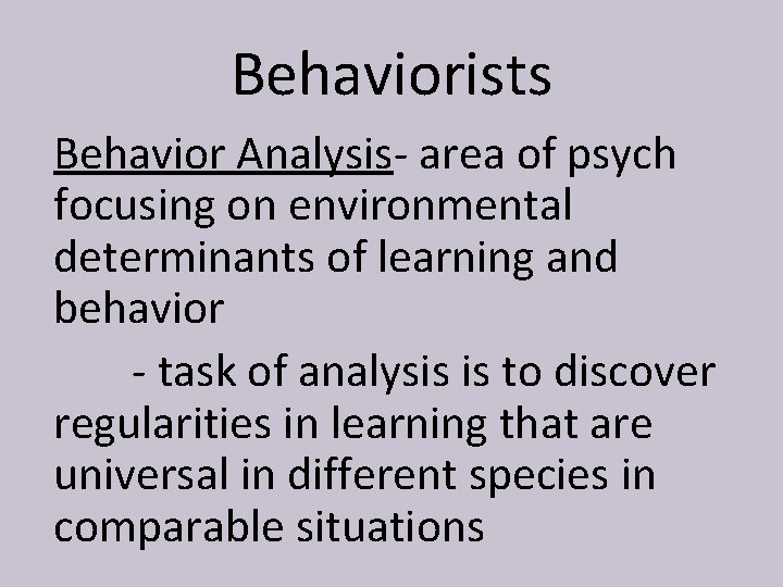 Behaviorists Behavior Analysis- area of psych focusing on environmental determinants of learning and behavior