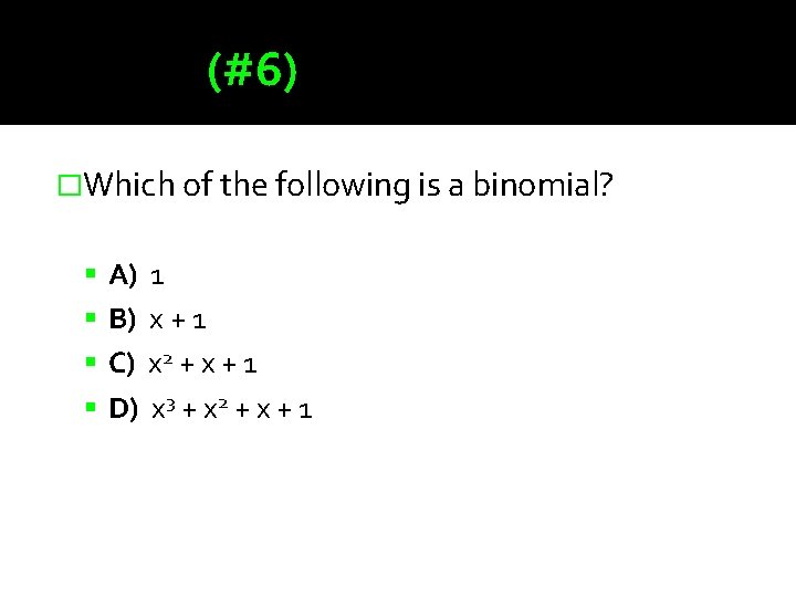 (#6) �Which of the following is a binomial? A) 1 B) x + 1