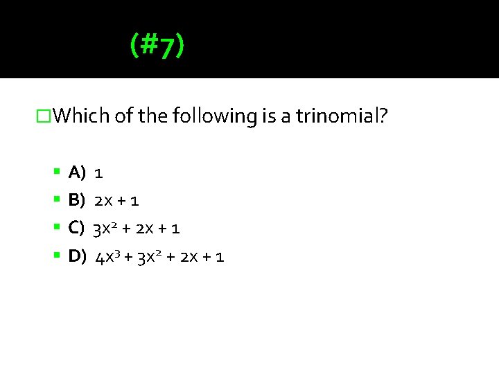 (#7) �Which of the following is a trinomial? A) 1 B) 2 x +