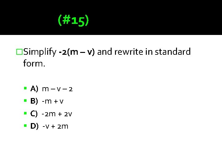 (#15) �Simplify -2(m – v) and rewrite in standard form. A) m – v