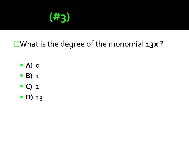 (#3) �What is the degree of the monomial 13 x ? A) 0 B)