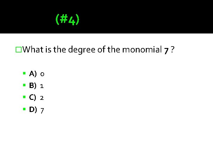 (#4) �What is the degree of the monomial 7 ? A) 0 B) 1