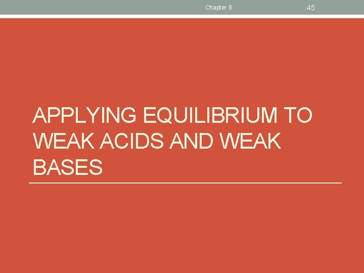 Chapter 8 45 APPLYING EQUILIBRIUM TO WEAK ACIDS AND WEAK BASES 