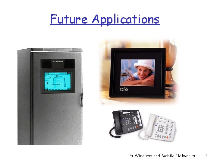 Future Applications 6: Wireless and Mobile Networks 4 