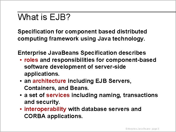 What is EJB? Specification for component based distributed computing framework using Java technology. Enterprise