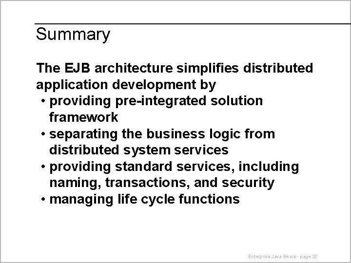 Summary The EJB architecture simplifies distributed application development by • providing pre-integrated solution framework