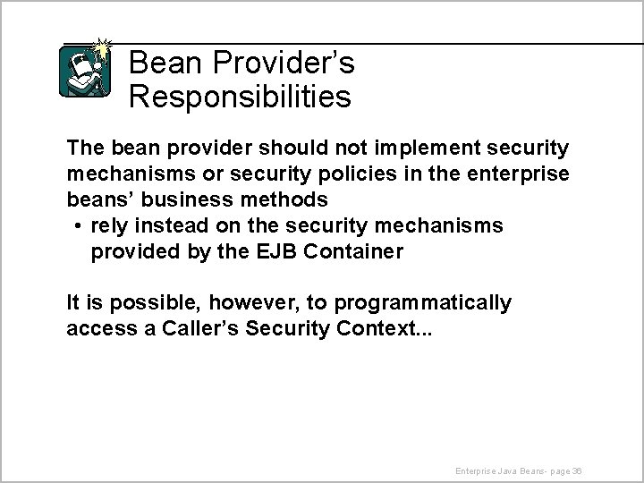 Bean Provider’s Responsibilities The bean provider should not implement security mechanisms or security policies